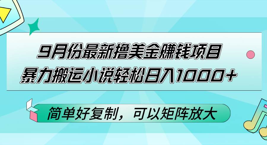 (12487期)9月份最新撸美金赚钱项目,暴力搬运小说轻松日入1000+,简单好复制可以… (12487期)9月份最新撸美金赚钱项目,暴力搬运小说轻松日入1000+,简单好复制可以…