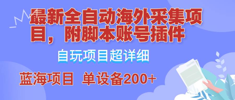 外面卖4980的全自动海外采集项目,带脚本账号插件保姆级教学,号称单日200+ 外面卖4980的全自动海外采集项目,带脚本账号插件保姆级教学,号称单日200+