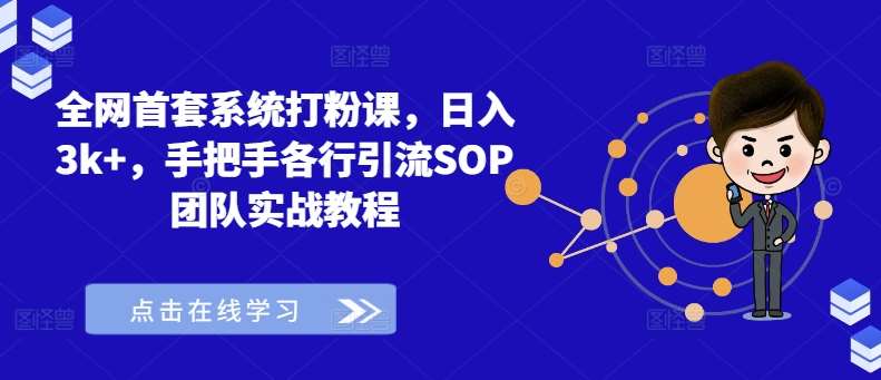 全网首套系统打粉课,日入3k+,手把手各行引流SOP团队实战教程 全网首套系统打粉课,日入3k+,手把手各行引流SOP团队实战教程