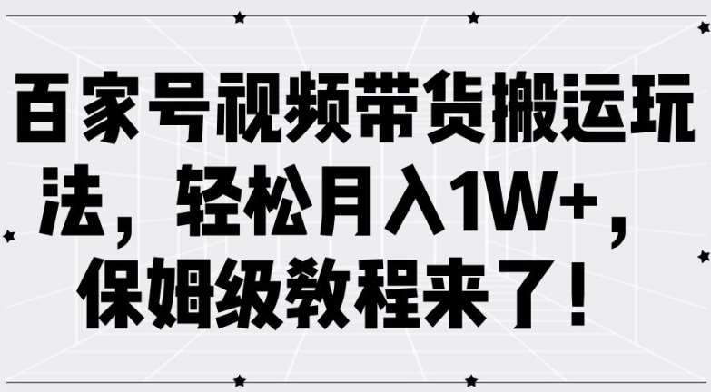 百家号视频带货搬运玩法,轻松月入1W+,保姆级教程来了【揭秘】 百家号视频带货搬运玩法,轻松月入1W+,保姆级教程来了【揭秘】