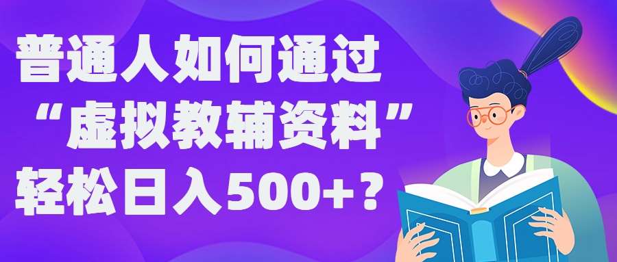 普通人如何通过“虚拟教辅”资料轻松日入500+?揭秘稳定玩法 普通人如何通过“虚拟教辅”资料轻松日入500+?揭秘稳定玩法