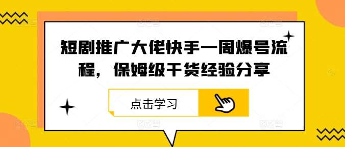短剧推广大佬快手一周爆号流程,保姆级干货经验分享 短剧推广大佬快手一周爆号流程,保姆级干货经验分享