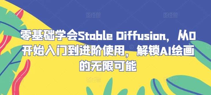 零基础学会Stable Diffusion,从0开始入门到进阶使用,解锁AI绘画的无限可能 零基础学会Stable Diffusion,从0开始入门到进阶使用,解锁AI绘画的无限可能