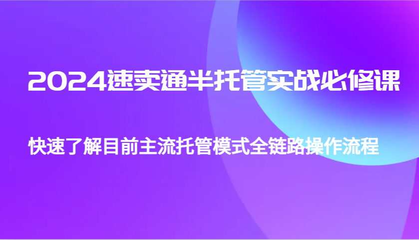 2024速卖通半托管从0到1实战必修课,帮助你快速了解目前主流托管模式全链路操作流程 2024速卖通半托管从0到1实战必修课,帮助你快速了解目前主流托管模式全链路操作流程