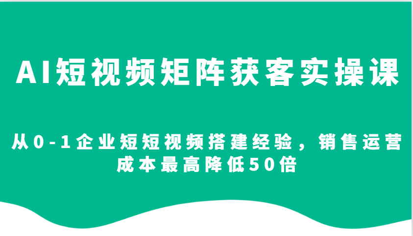 AI短视频矩阵获客实操课,从0-1企业短短视频搭建经验,销售运营成本最高降低50倍 AI短视频矩阵获客实操课,从0-1企业短短视频搭建经验,销售运营成本最高降低50倍