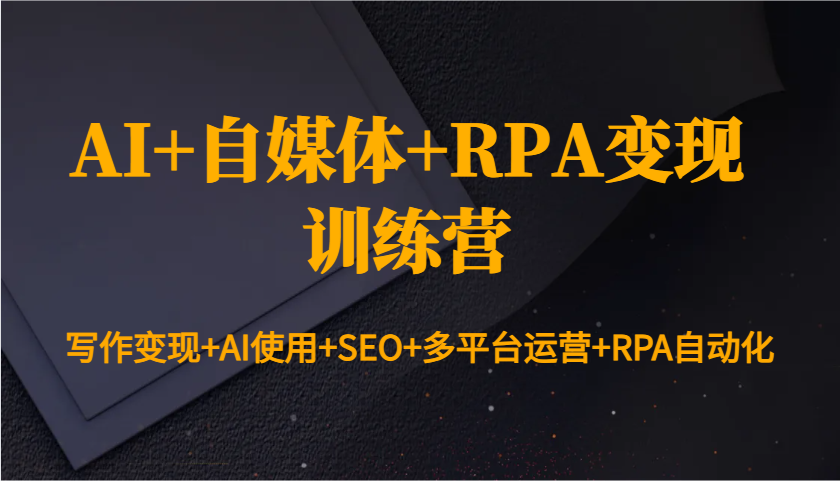 AI+自媒体+RPA变现训练营:写作变现+AI使用+SEO+多平台运营+RPA自动化 AI+自媒体+RPA变现训练营:写作变现+AI使用+SEO+多平台运营+RPA自动化