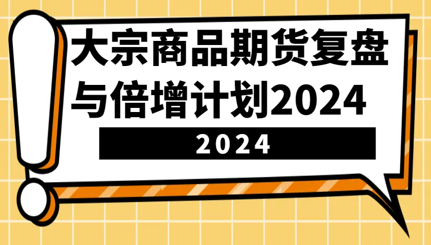 大宗商品期货复盘与倍增计划:识别市场趋势、优化交易策略,提升盈利能力!(更新) 大宗商品期货复盘与倍增计划:识别市场趋势、优化交易策略,提升盈利能力!(更新)