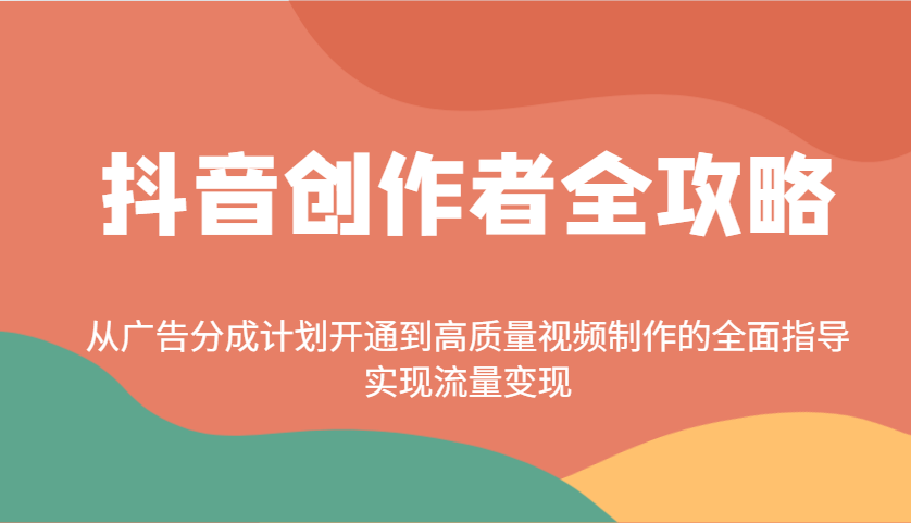 抖音创作者全攻略:从广告分成计划开通到高质量视频制作的全面指导,实现流量变现 抖音创作者全攻略:从广告分成计划开通到高质量视频制作的全面指导,实现流量变现