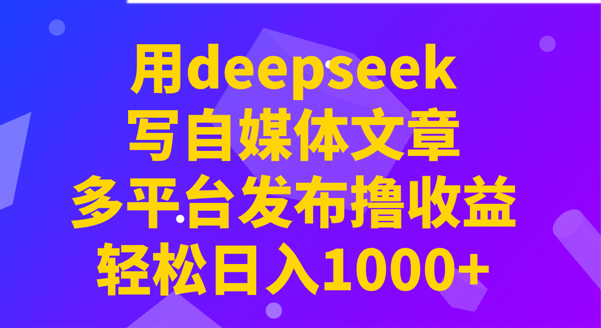 用deepseek写自媒体文章,多平台发布撸收益,轻松日入1000+! 用deepseek写自媒体文章,多平台发布撸收益,轻松日入1000+!