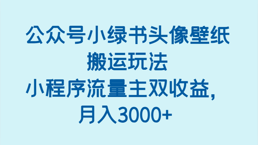 公众号小绿书头像壁纸搬运玩法,小程序流量主双收益,月入3000+ 公众号小绿书头像壁纸搬运玩法,小程序流量主双收益,月入3000+