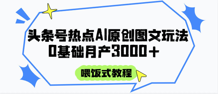 头条号热点AI图文攻略,喂饭式教程+0基础月产3000+ 头条号热点AI图文攻略,喂饭式教程+0基础月产3000+