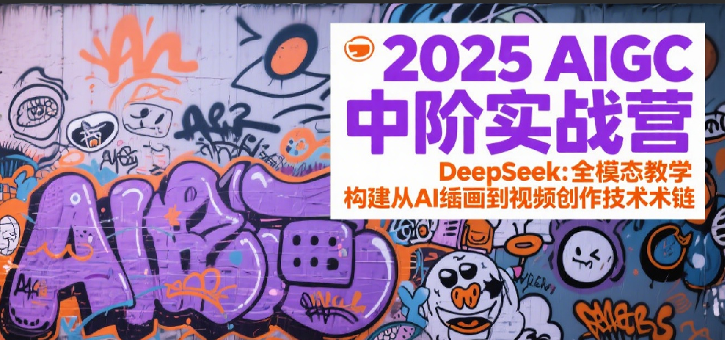 2025AIGC中阶实战营:DeepSeek全模态教学,构建从AI绘画到视频创作的技术链 2025AIGC中阶实战营:DeepSeek全模态教学,构建从AI绘画到视频创作的技术链