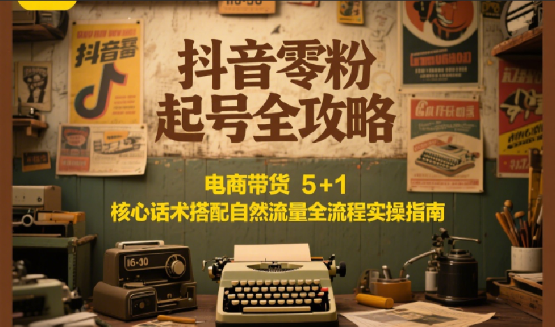 抖音零粉起号全攻略:电商带货 5+1 核心话术搭配自然流量全流程实操指南 抖音零粉起号全攻略:电商带货 5+1 核心话术搭配自然流量全流程实操指南