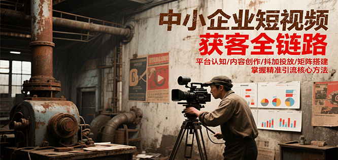 中小企业短视频获客全链路,平台认知/内容创作/抖加投放/矩阵搭建,精准引流核心方法 中小企业短视频获客全链路,平台认知/内容创作/抖加投放/矩阵搭建,精准引流核心方法