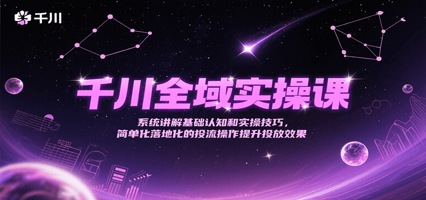 千川全域实操课,系统讲解基础认知和实操技巧,简单化落地化的投流操作提升投放效果 千川全域实操课,系统讲解基础认知和实操技巧,简单化落地化的投流操作提升投放效果