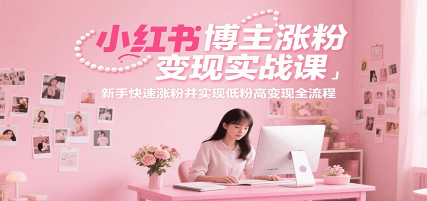 小红书博主涨粉变现实战课,新手快速涨粉并实现低粉高变现全流程 小红书博主涨粉变现实战课,新手快速涨粉并实现低粉高变现全流程