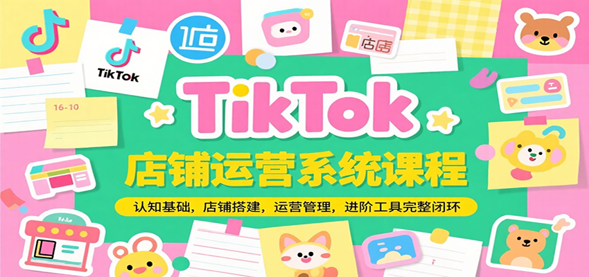 TikTok店铺运营系统课程,认知基础,店铺搭建,运营管理,进阶工具落地完整闭环 TikTok店铺运营系统课程,认知基础,店铺搭建,运营管理,进阶工具落地完整闭环