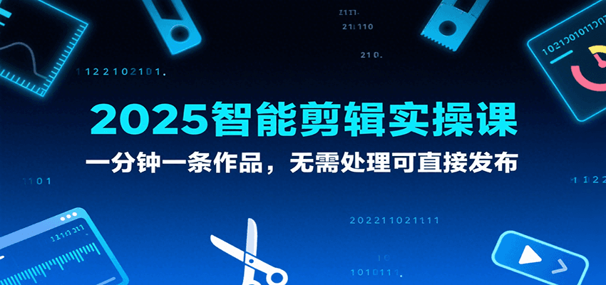 2025智能剪辑实操课,一分钟一条作品,无需处理可直接发布 2025智能剪辑实操课,一分钟一条作品,无需处理可直接发布