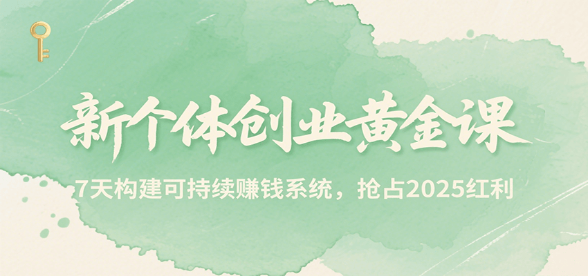 新个体创业黄金课,7天构建可持续赚钱系统,抢占2025红利 新个体创业黄金课,7天构建可持续赚钱系统,抢占2025红利