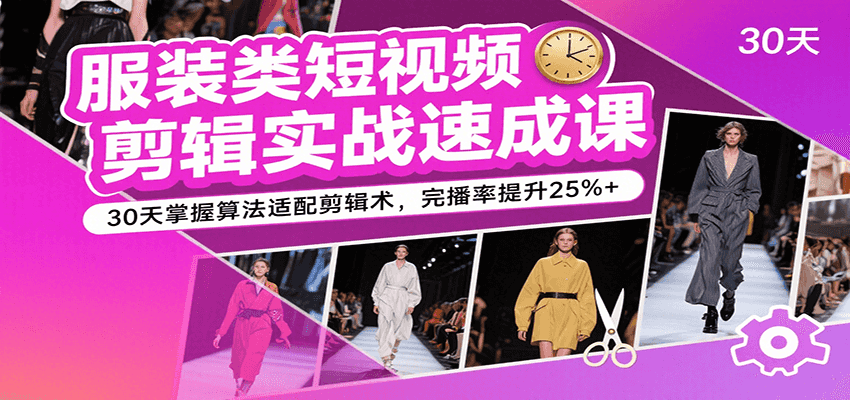 服装类短视频剪辑实战速成课,30天掌握算法适配剪辑术,完播率提升25%+ 服装类短视频剪辑实战速成课,30天掌握算法适配剪辑术,完播率提升25%+