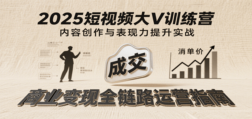 2025短视频大V训练营:内容创作/表现力提升/商业变现,从账号定位到高客单成交 2025短视频大V训练营:内容创作/表现力提升/商业变现,从账号定位到高客单成交