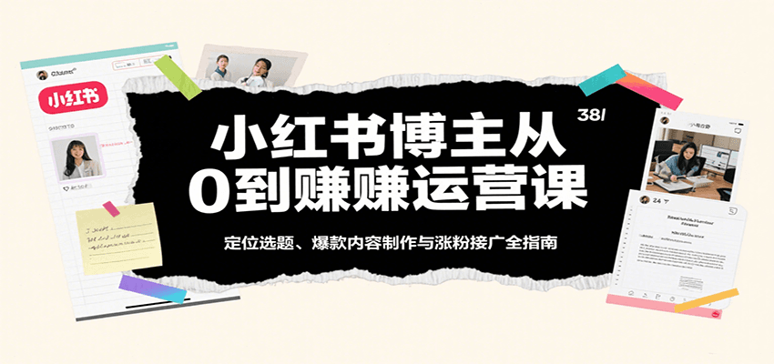 小红书博主从0到赚运营课:定位选题、爆款内容制作与涨粉接广全指南 小红书博主从0到赚运营课:定位选题、爆款内容制作与涨粉接广全指南