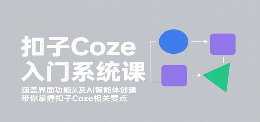 扣子Coze入门系统课:涵盖界面功能及AI智能体创建,带你掌握扣子Coze相关要点 扣子Coze入门系统课:涵盖界面功能及AI智能体创建,带你掌握扣子Coze相关要点