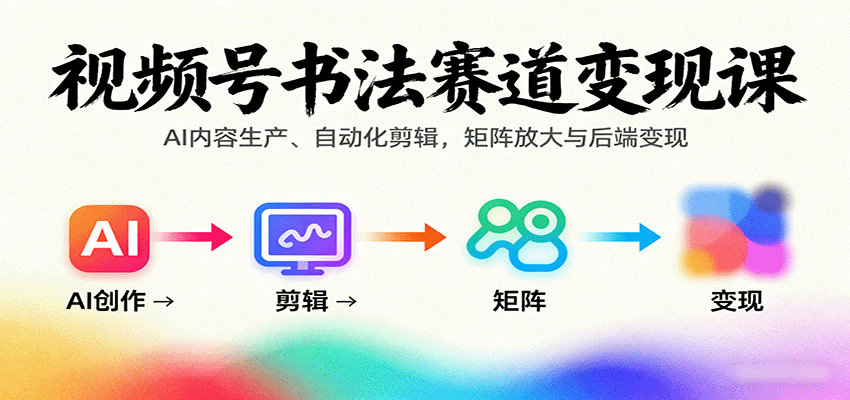 视频号书法赛道变现课:AI内容生产、自动化剪辑,矩阵放大与后端变现 视频号书法赛道变现课:AI内容生产、自动化剪辑,矩阵放大与后端变现