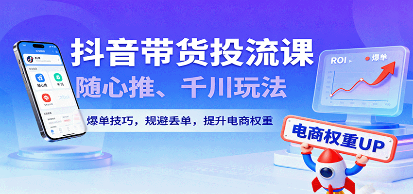 抖音带货投流课,随心推、千川玩法,爆单技巧,规避丢单,提升电商权重 抖音带货投流课,随心推、千川玩法,爆单技巧,规避丢单,提升电商权重