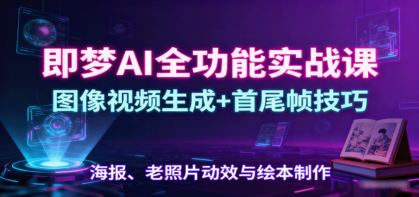 即梦AI全功能实战课:图像视频生成+首尾帧技巧,海报、老照片动效与绘本制作 即梦AI全功能实战课:图像视频生成+首尾帧技巧,海报、老照片动效与绘本制作