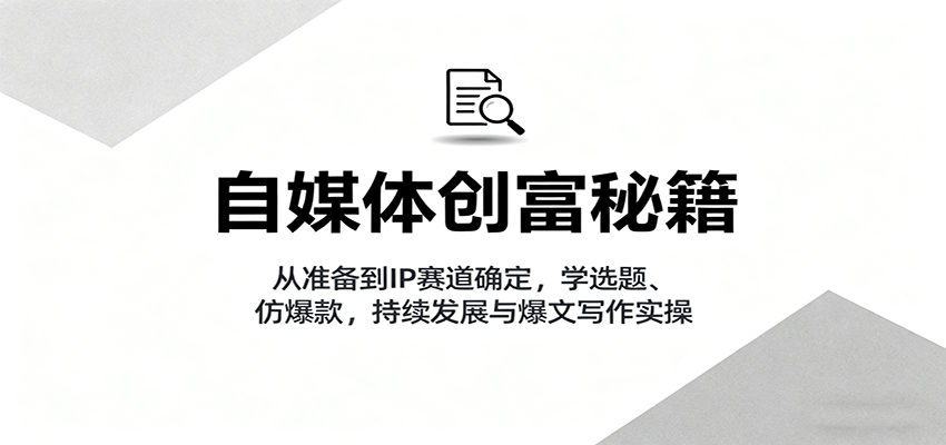 自媒体创富秘籍:从准备到IP赛道确定,学选题、仿爆款,持续发展与爆文写作实操 自媒体创富秘籍:从准备到IP赛道确定,学选题、仿爆款,持续发展与爆文写作实操