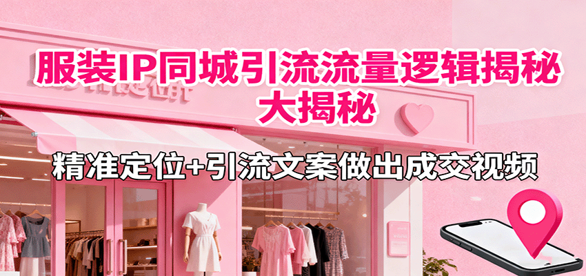 服装IP同城引流流量逻辑大揭秘,精准定位+引流文案做出成交视频 服装IP同城引流流量逻辑大揭秘,精准定位+引流文案做出成交视频