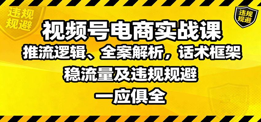 视频号电商实战课:推流逻辑、全案解析,话术框架,稳流量及违规规避等 视频号电商实战课:推流逻辑、全案解析,话术框架,稳流量及违规规避等