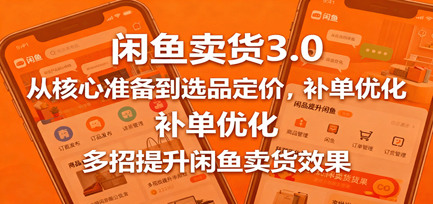 闲鱼卖货3.0,从核心准备到选品定价,补单优化,多招提升闲鱼卖货效果 闲鱼卖货3.0,从核心准备到选品定价,补单优化,多招提升闲鱼卖货效果