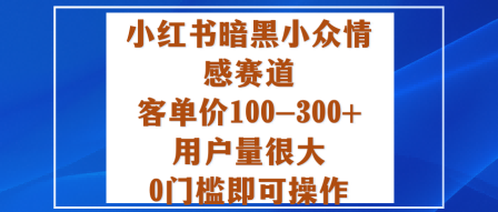 小红书暗黑小众情感赛道,客单价100-300+用户量很大,0门槛即可操作 小红书暗黑小众情感赛道,客单价100-300+用户量很大,0门槛即可操作