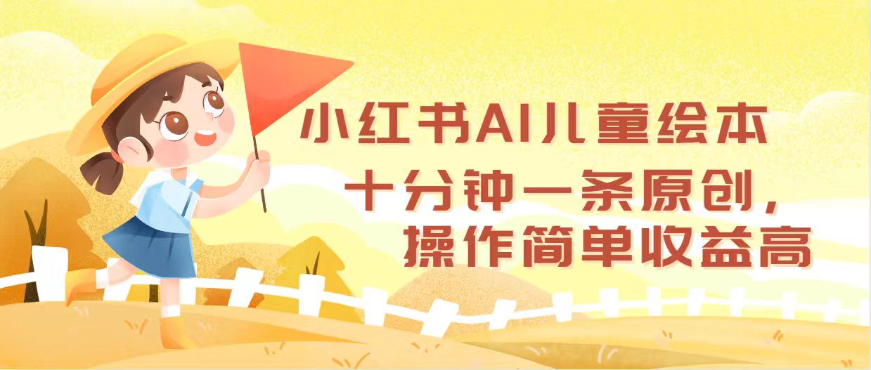 小红书AI儿童绘本，十分钟一条原创，操作简单收益高_天恒副业网