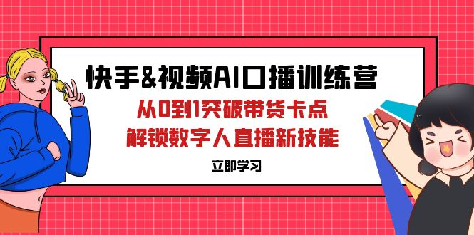 快手&视频号AI口播特训营：从0到1突破带货卡点，解锁数字人直播新技能_天恒副业网