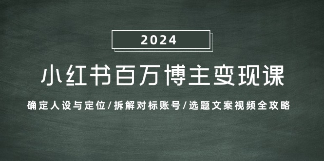 小红书百万博主变现课：确定人设与定位/拆解对标账号/选题文案视频全攻略_天恒副业网