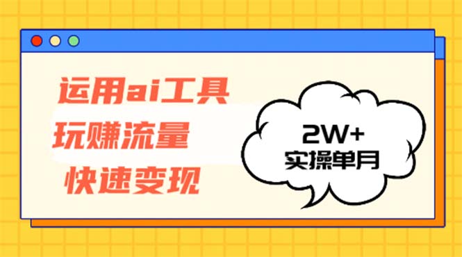 运用AI工具玩赚流量快速变现 实操单月2w+_天恒副业网