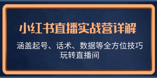 小红书直播实战营详解，涵盖起号、话术、数据等全方位技巧，玩转直播间【VIP】_天恒副业网