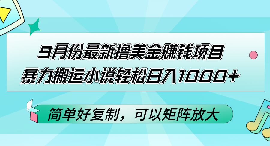 9月份最新撸美金赚钱项目，暴力搬运小说轻松日入1000+_天恒副业网