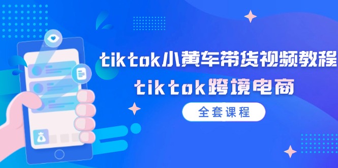 tiktok小黄车带货视频教程，tiktok跨境电商_天恒副业网