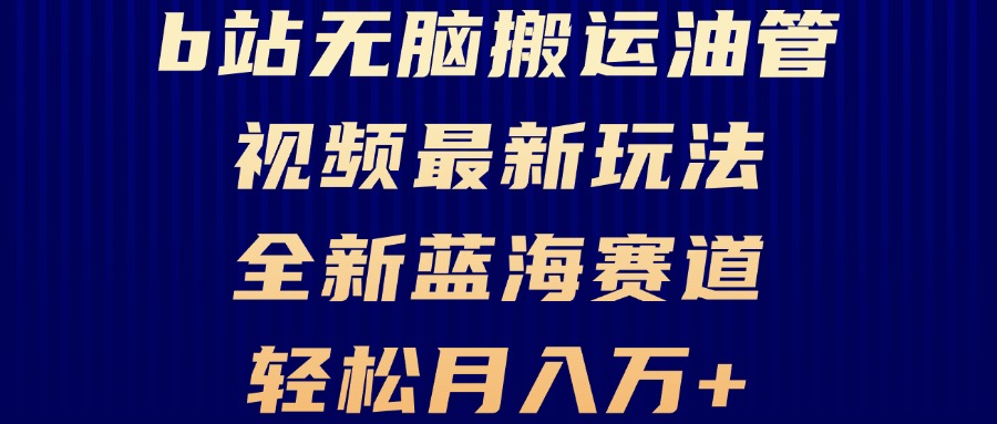 B站无脑搬运油管视频最新玩法，轻松月入过万，小白轻松上手_天恒副业网