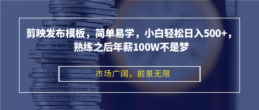 剪映发布模板，简单易学，小白轻松日入500+，熟练之后年薪100W不是梦_天恒副业网