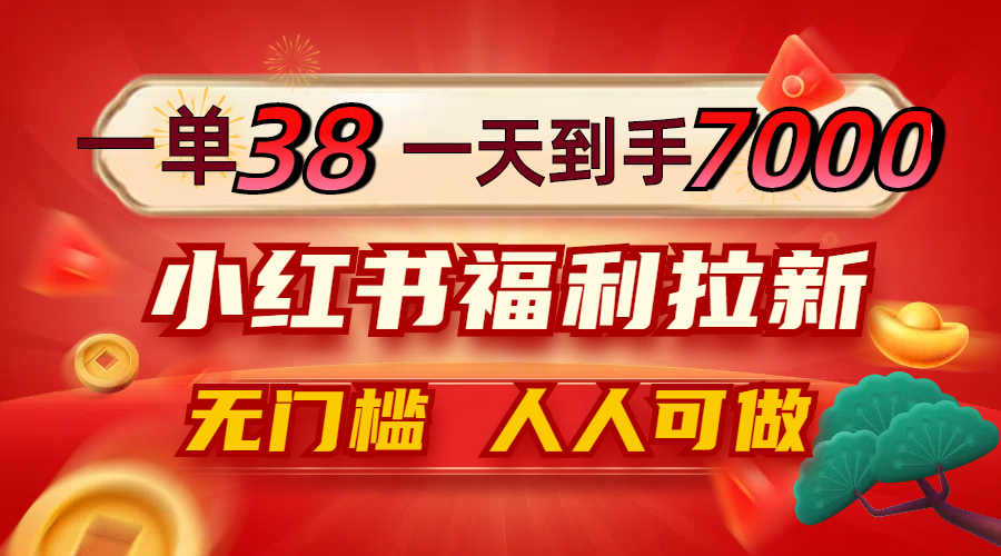 一单38，一天到手7000+，小红书福利拉新，0门槛_天恒副业网