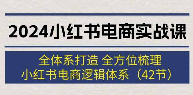 2024小红书电商实战课：全体系打造 全方位梳理 小红书电商逻辑体系_天恒副业网