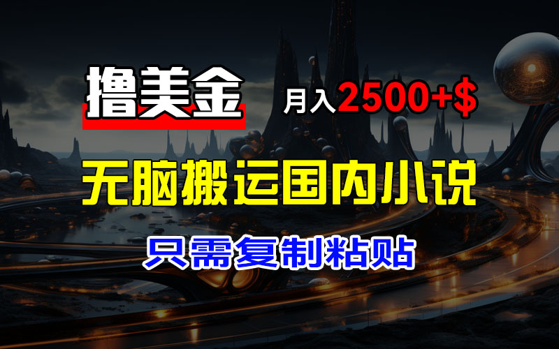 最新撸美金项目，搬运国内小说爽文，只需复制粘贴，稿费月入2500+_天恒副业网