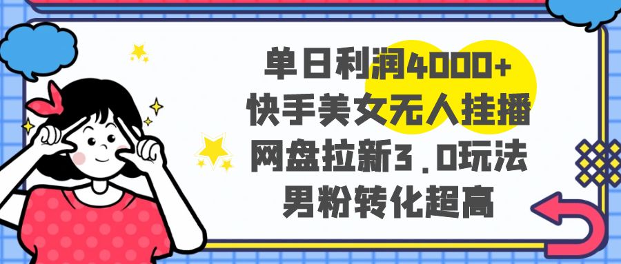 单日利润4000+快手美女无人挂播，网盘拉新3.0玩法_天恒副业网