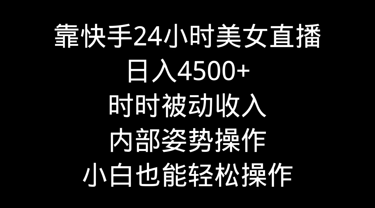 靠快手美女24小时直播，日入4500+，时时被动收入，内部姿势操作_天恒副业网