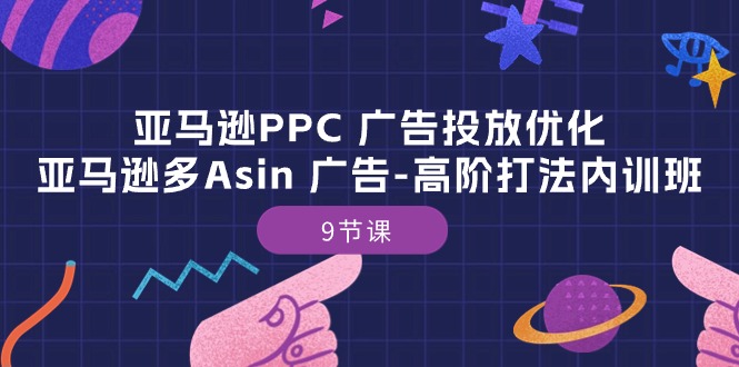 亚马逊PPC 广告投放优化：亚马逊多Asin 广告-高阶打法内训班-9节课_天恒副业网